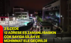 3 ilçede 12 adrese eş zamanlı baskın