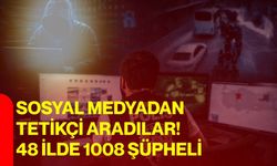 Sosyal Medyadan Tetikçi Aradılar! 48 İlde 1008 Şüpheli