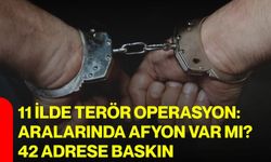 11 ilde terör operasyon: Aralarında Afyon var mı? 42 adrese baskın