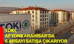 TOKİ, Afyonkarahisar’da 6 arsayı satışa çıkarıyor