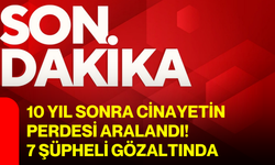 10 yıl sonra cinayetin perdesi aralandı! 7 şüpheli gözaltında