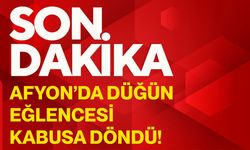 Afyon’da düğün eğlencesi kabusa döndü!