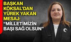 Başkan Köksal’dan yürek yakan mesaj: “Milletimizin başı sağ olsun”