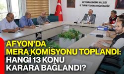 Afyon’da mera komisyonu toplandı: Hangi 13 konu karara bağlandı?
