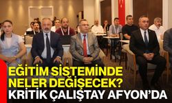 Eğitim sisteminde neler değişecek? Kritik çalıştay Afyon’da