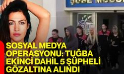Sosyal medya operasyonu: Tuğba Ekinci dahil 5 şüpheli gözaltına alındı