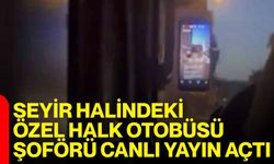 Seyir halindeki özel halk otobüsü şoförü canlı yayın açtı
