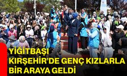 Yiğitbaşı, Kırşehir’de genç kızlarla bir araya geldi