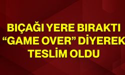 Bıçağı yere bıraktı, “Game Over” diyerek teslim oldu