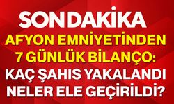Afyon Emniyetinden 7 günlük bilanço: Kaç şahıs yakalandı, neler ele geçirildi?