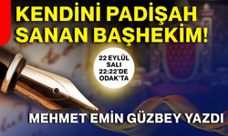 KENDİNİ PADİŞAH SANAN BAŞHEKİM!