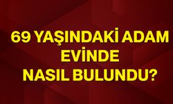 69 yaşındaki adam evinde nasıl bulundu?