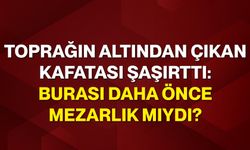 Toprağın altından çıkan kafatası şaşırttı: Burası daha önce mezarlık mıydı?