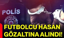 Futbolcu Hasan gözaltına alındı!