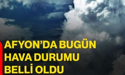 Afyon’da bugün hava durumu belli oldu