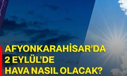 Afyonkarahisar’da 2 Eylül’de hava nasıl olacak?