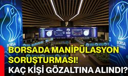 Borsada manipülasyon soruşturması! Kaç kişi gözaltına alındı?