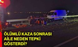 Ölümlü kaza sonrası aile neden tepki gösterdi?