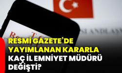 Resmi Gazete’de yayımlanan kararla kaç il emniyet müdürü değişti?