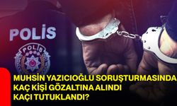 Muhsin Yazıcıoğlu soruşturmasında kaç kişi gözaltına alındı, kaçı tutuklandı?