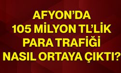 Afyon’da 105 milyon TL’lik para trafiği nasıl ortaya çıktı?