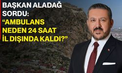 Başkan Aladağ sordu: “Ambulans neden 24 saat il dışında kaldı?”