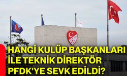 Hangi kulüp başkanları ile teknik direktör PFDK'ye sevk edildi?