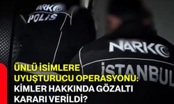 Ünlü isimlere uyuşturucu operasyonu: Kimler hakkında gözaltı kararı verildi?
