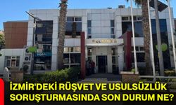 İzmir'deki rüşvet ve usulsüzlük soruşturmasında son durum ne?