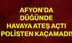 Afyon’da düğünde havaya ateş açtı, polisten kaçamadı!