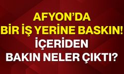 Afyon’da bir iş yerine baskın! İçeriden bakın neler çıktı?