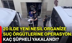 20 ilde yeni nesil organize suç örgütlerine operasyon: Kaç şüpheli yakalandı?