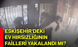 Eskişehir’deki ev hırsızlığının failleri yakalandı mı?