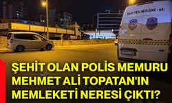 Şehit olan polis memuru Mehmet Ali Topatan'ın memleketi neresi çıktı?
