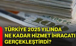 Türkiye 2025 yılında ne kadar hizmet ihracatı gerçekleştirdi?