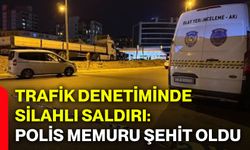 Trafik denetiminde silahlı saldırı: Polis memuru şehit oldu