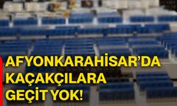 Afyonkarahisar’da kaçakçılara geçit yok!