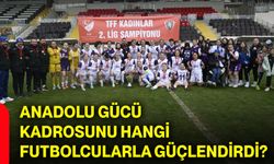 Anadolu Gücü kadrosunu hangi futbolcularla güçlendirdi?