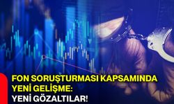 Fon soruşturması kapsamında yeni gelişme: Yeni gözaltılar!