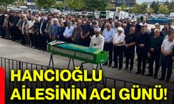 Hancıoğlu ailesinin acı günü!
