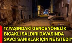 17 yaşındaki gence yönelik bıçaklı saldırı davasında savcı sanıklar için ne istedi?
