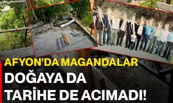 Afyon’da magandalar doğaya da tarihe de acımadı!
