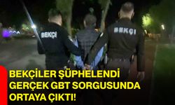 Bekçiler şüphelendi, gerçek GBT sorgusunda ortaya çıktı!