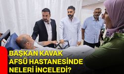 Başkan Kavak AFSÜ Hastanesinde neleri inceledi?