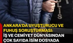 Ankara’da uyuşturucu ve fuhuş soruşturması: İş ve cemiyet dünyasından çok sayıda isim dosyada