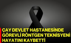 Çay Devlet Hastanesinde görevli röntgen teknisyeni hayatını kaybetti
