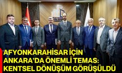 Afyonkarahisar için Ankara’da önemli temas: Kentsel dönüşüm görüşüldü