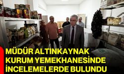Müdür Altınkaynak kurum yemekhanesinde incelemelerde bulundu
