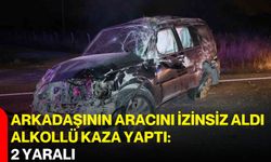 Arkadaşının aracını izinsiz aldı, alkollü kaza yaptı: 2 yaralı