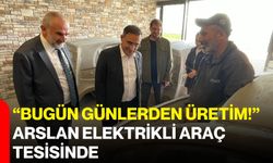 “Bugün günlerden üretim!” Arslan elektrikli araç tesisinde